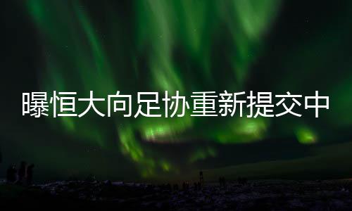 曝恒足协此前发布要求