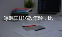 曝韩国U16改年龄�，比国少大一岁，身体条件碾压国少，韩足协回应