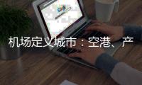 机场定义城市：空港�
、产业与生活社区如何交融