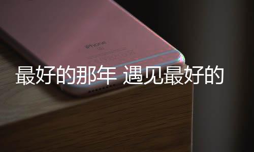 最好的年遇能锁时代