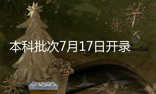 本科批次7月17日开录