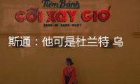 斯通：他可是杜兰特 乌度卡和管理层都支持交易得到他