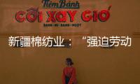 新疆棉纺业：“强迫劳动”是美西方反华势力的谎言