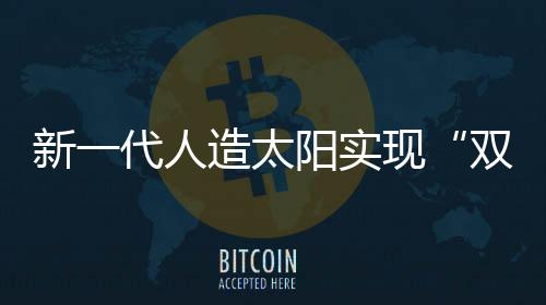 因此被称为新一代人造太阳