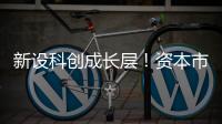 新设科创成长层
！资本市场包容性改革迈出重要步伐