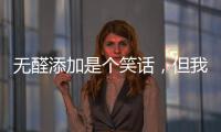 无醛添加是个笑话，但我笑不出来