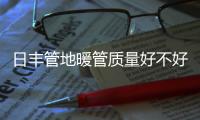日丰管地暖管质量好不好，暖气不热怎么办
