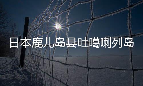 鹿儿喇列最大震感为震度5弱