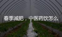 春季减肥，中医药饮怎么喝？