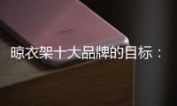 晾衣架十大品牌的目标：成为行业标杆品牌