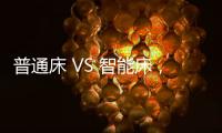 普通床 VS 智能床	，哪个更让你心动呢?