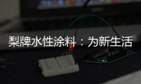 梨牌水性涂料	：为新生活涂抹希望的色彩