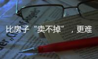 比房子“卖不掉”，更难受的4件事，正在全国上演，你有发现吗
？