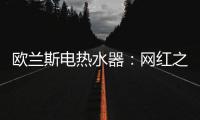 欧兰斯电热水器：网红之星，耀世驾临