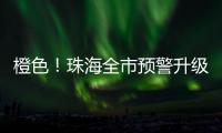 橙色！珠海全市预警升级！