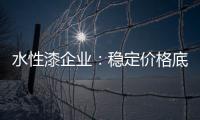 水性漆企业	：稳定价格底线 用产品价值抢占市场