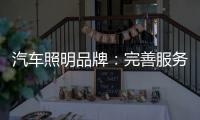 汽车照明品牌
：完善服务提升品牌美誉度