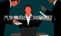 汽车常用的三种照明灯，卤素�、氙气、LED，选哪个好呢