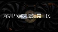 深圳75层大厦摇晃　民众急疏散