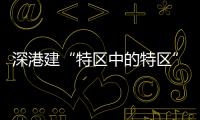深港建“特区中的特区”�，为何选在河套？