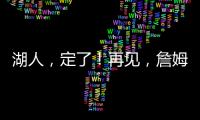 湖人
，定了！再见，詹姆斯！