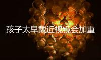 孩子太早戴近视镜会加重近视？假的
！
