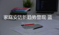 家庭安防新趋势显现 蓝海市场上大牌企业有何表现?