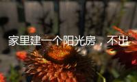 家里建一个阳光房
，不出门踏青也能拥抱春日暖阳!