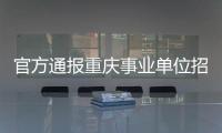 官方通报重庆事业单位招考作弊案	：已抓获组织作弊团伙成员