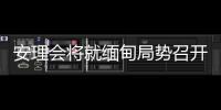 安理会将就缅甸局势召开紧急会议 中方�：正同有关各方保持沟通