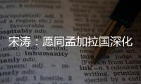 宋涛：愿同孟加拉国深化脱贫攻坚经验交流