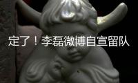 定了
！李磊微博自宣留队征战下半赛季
