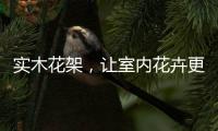 实木花架，让室内花卉更加千娇百媚