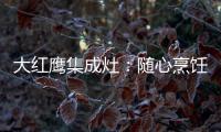 大红鹰集成灶
：随心烹饪 纵享美味