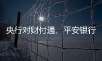 央行对财付通、平安银行、邮储银行和人保财险等四家公司开出罚单