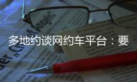 多地约谈网约车平台：要求规范市场秩序，公示调价规则等