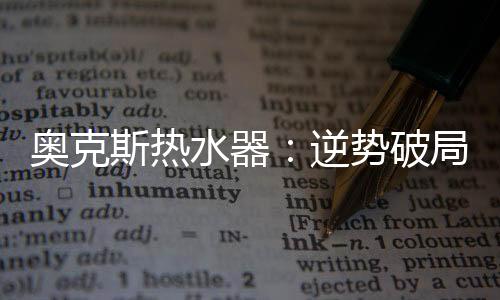 斯热水器顺势优质的逆势产品
