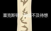 塞克斯顿：我迫不及待想要加盟球队	，我希望以领袖的身份融入球队