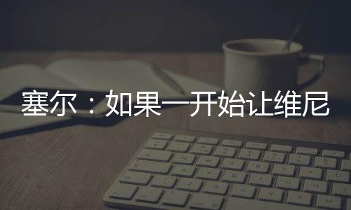 让贡萨洛首发是维尼有道理的