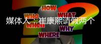 媒体人	：崔康熙请假两个月�，计划8月30日前按时归队