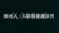 媒体人
：G联赛普通球员年薪仅4万美元，不如上班族且无保障