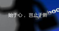 始于心	， 岂止于新