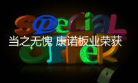 当之无愧 康诺板业荣获“中国十大品牌”称号