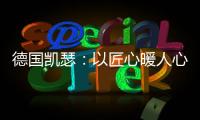 德国凯瑟：以匠心暖人心 精益求精深耕中国市场!