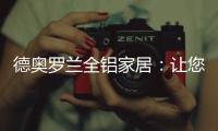 德奥罗兰全铝家居
：让您静享“安醛无忧·低碳生活”!