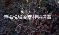 尹锡悦弹劾案4月4日宣判�，将通过电视直播