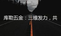 库勒五金	：三维发力
，共创全场景营销生态圈