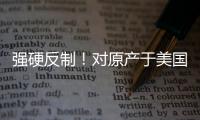 强硬反制！对原产于美国的所有进口商品再加征50%关税