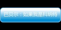 巴贝尔	�：如果我是科纳特
，我会想为什么要离开最好的俱乐部