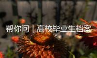帮你问｜高校毕业生档案如何办理档案接收�？